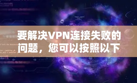 要解决VPN连接失败的问题，您可以按照以下步骤进行排查和解决