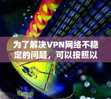 为了解决VPN网络不稳定的问题，可以按照以下步骤进行分析和调整