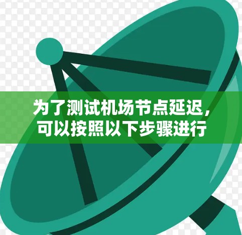 为了测试机场节点延迟，可以按照以下步骤进行