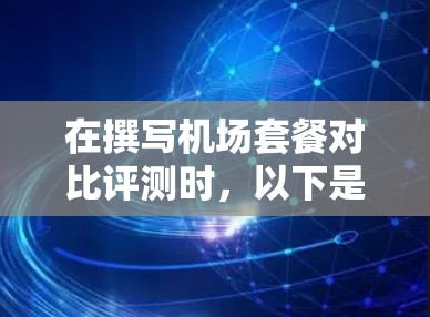 在撰写机场套餐对比评测时，以下是对各个机场套餐的详细分析，帮助您做出明智的选择