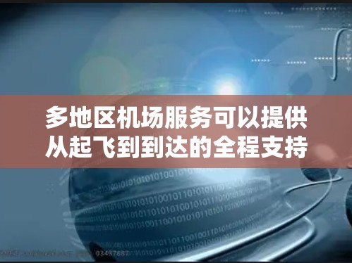 多地区机场服务可以提供从起飞到到达的全程支持，确保旅程的顺利进行。以下是一些提供多地区机场服务的公司和平台