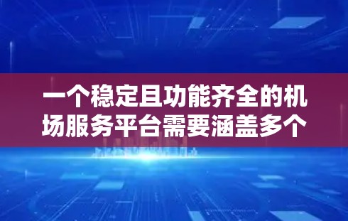 一个稳定且功能齐全的机场服务平台需要涵盖多个关键功能，以满足用户的出行需求。以下是一个可能的功能列表和设计思路