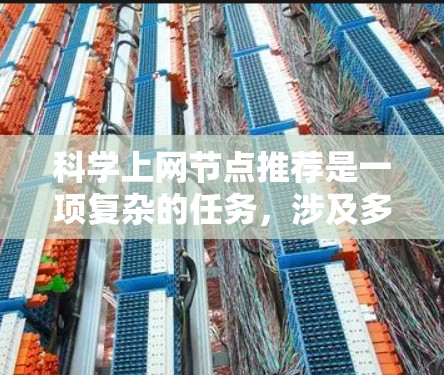 科学上网节点推荐是一项复杂的任务，涉及多个方面的考虑和技术应用。以下是对这一任务的详细分析和解决方案