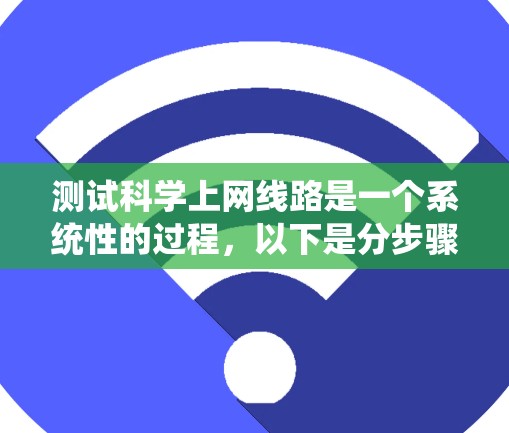 测试科学上网线路是一个系统性的过程，以下是分步骤的指南