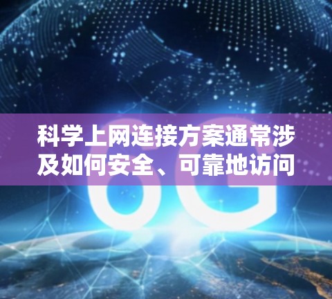 科学上网连接方案通常涉及如何安全、可靠地访问互联网资源，同时保护个人隐私和数据安全。以下是一些常见的科学上网连接方案和方法，供您参考