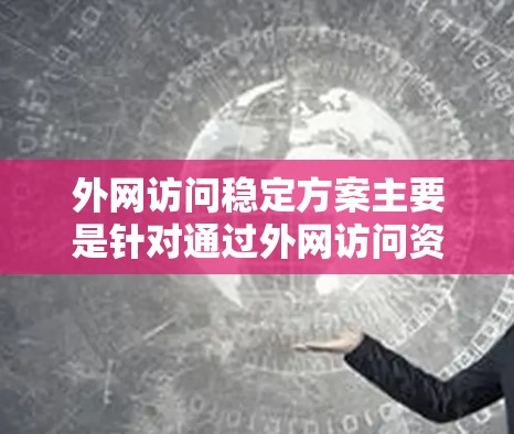 外网访问稳定方案主要是针对通过外网访问资源或服务时，确保访问稳定性、可靠性和高效性的综合措施。以下是一些常见的外网访问稳定方案的关键点和建议