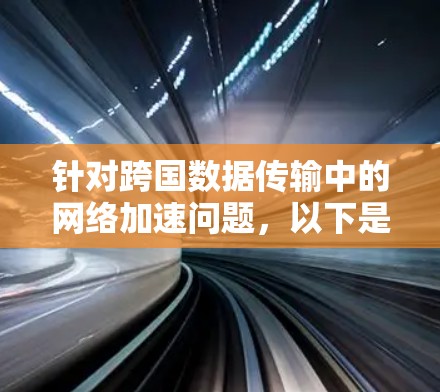 针对跨国数据传输中的网络加速问题，以下是一些经过分析的海外网络加速软件推荐