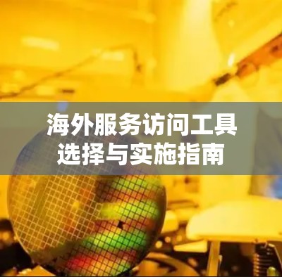 海外服务访问工具选择与实施指南