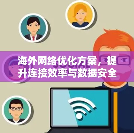 海外网络优化方案，提升连接效率与数据安全