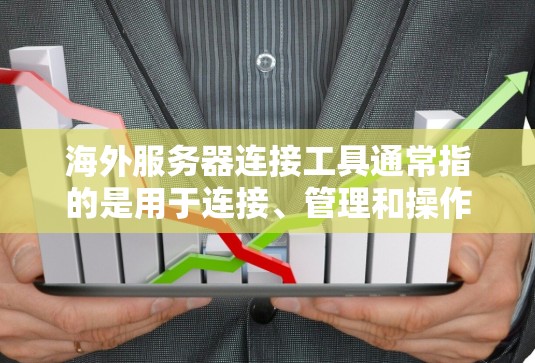 海外服务器连接工具通常指的是用于连接、管理和操作海外服务器的一系列工具和技术。以下是一些常用的海外服务器连接工具和技术