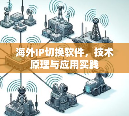 海外IP切换软件，技术原理与应用实践