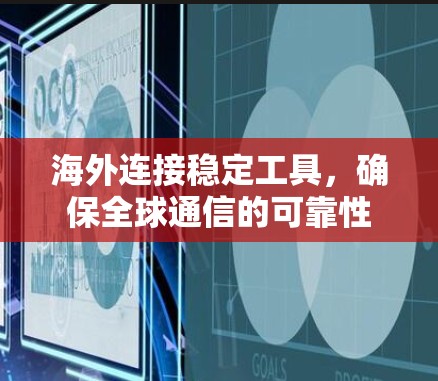 海外连接稳定工具，确保全球通信的可靠性