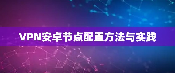 VPN安卓节点配置方法与实践