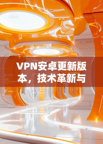 VPN安卓更新版本，技术革新与性能优化