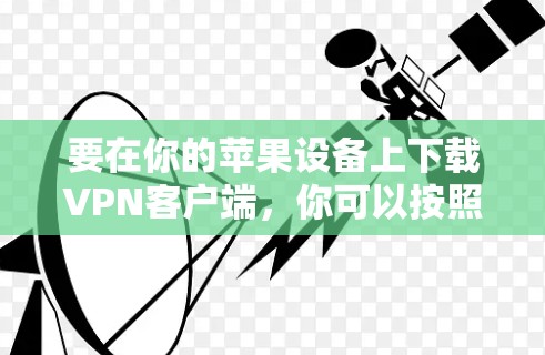 要在你的苹果设备上下载VPN客户端，你可以按照以下步骤操作