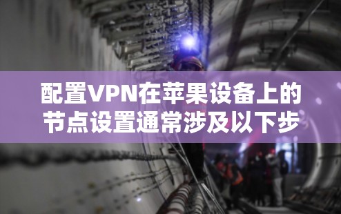 配置VPN在苹果设备上的节点设置通常涉及以下步骤