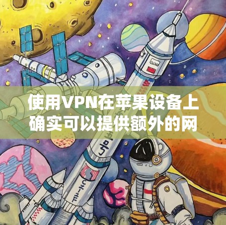 使用VPN在苹果设备上确实可以提供额外的网络安全和隐私保护，同时也能绕过某些地理限制。以下是使用VPN在苹果设备上的详细步骤