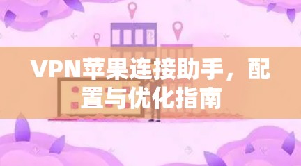 VPN苹果连接助手，配置与优化指南