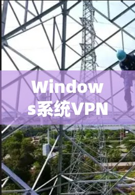 Windows系统VPN配置详细方法