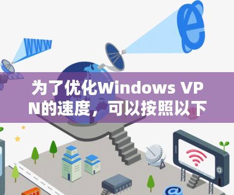 为了优化Windows VPN的速度，可以按照以下步骤进行检查和调整