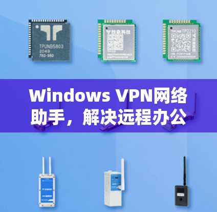 Windows VPN网络助手，解决远程办公与数据安全问题