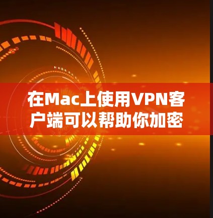 在Mac上使用VPN客户端可以帮助你加密网络流量、保护隐私或访问受限制的内容。以下是几款常见的、可靠的VPN客户端推荐，涵盖了不同的需求和预算
