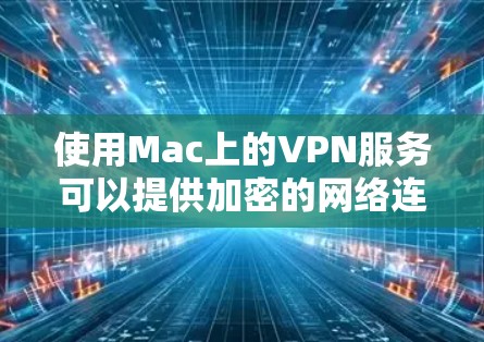 使用Mac上的VPN服务可以提供加密的网络连接，保护你的隐私和安全。以下是一些使用Mac VPN的技巧和建议