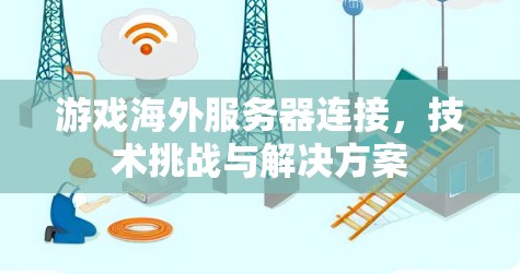游戏海外服务器连接，技术挑战与解决方案
