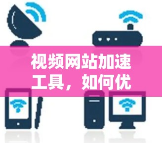 视频网站加速工具，如何优化视频加载速度？