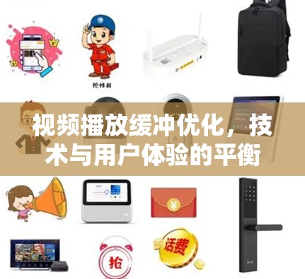 视频播放缓冲优化，技术与用户体验的平衡之道