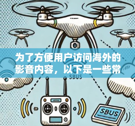 为了方便用户访问海外的影音内容，以下是一些常用的海外影音访问工具和方法，结合了各自的优缺点和使用建议