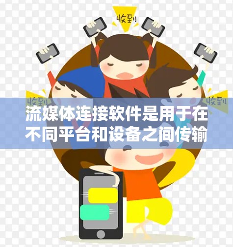 流媒体连接软件是用于在不同平台和设备之间传输流媒体数据的工具，帮助实现多平台直播和内容分发。以下是对流媒体连接软件的分类及其详细分析