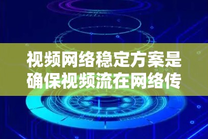 视频网络稳定方案是确保视频流在网络传输过程中能够流畅、稳定地播放的关键。以下是一个全面的视频网络稳定方案，涵盖了网络层、传输层、应用层等多个方面
