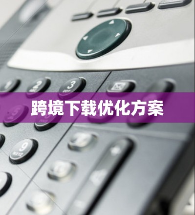 跨境下载优化方案