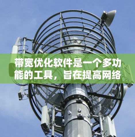 带宽优化软件是一个多功能的工具，旨在提高网络带宽的使用效率，减少延迟和数据丢失，同时确保数据安全。以下是对带宽优化软件的详细总结
