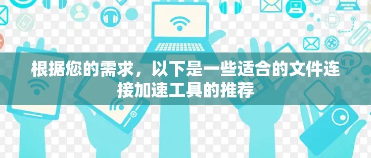 根据您的需求，以下是一些适合的文件连接加速工具的推荐