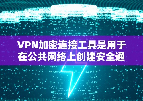 VPN加密连接工具是用于在公共网络上创建安全通道的解决方案，保护数据传输安全。以下是对VPN加密连接工具的详细分析和选择指南