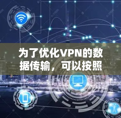 为了优化VPN的数据传输，可以按照以下步骤进行