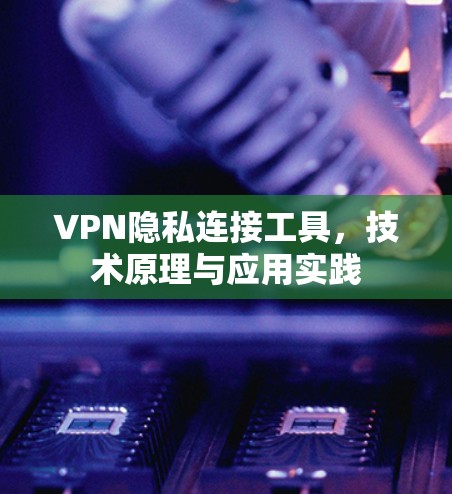 VPN隐私连接工具，技术原理与应用实践