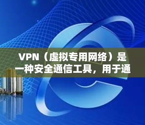 VPN（虚拟专用网络）是一种安全通信工具，用于通过加密 tunnel 保护数据隐私和安全。以下是一些常见的VPN安全通信工具和它们的特点