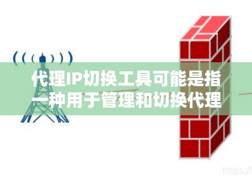 代理IP切换工具可能是指一种用于管理和切换代理IP地址的工具，常见于网络代理、防火墙、负载均衡等场景。以下是一些可能的功能和用途