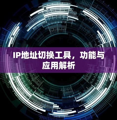 IP地址切换工具，功能与应用解析