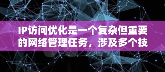 IP访问优化是一个复杂但重要的网络管理任务，涉及多个技术和工具的协同应用。以下是对IP访问优化的详细分析和解决方案