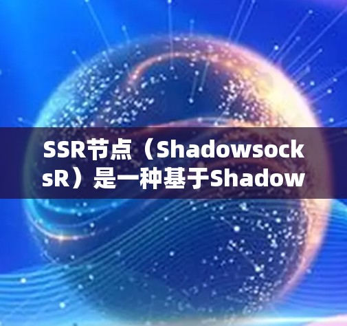 SSR节点（ShadowsocksR）是一种基于Shadowsocks协议的网络代理工具，主要用于在网络受限制的情况下访问互联网。以下是使用SSR节点的基本方法