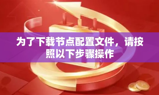 为了下载节点配置文件，请按照以下步骤操作