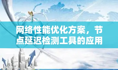 网络性能优化方案，节点延迟检测工具的应用与实践