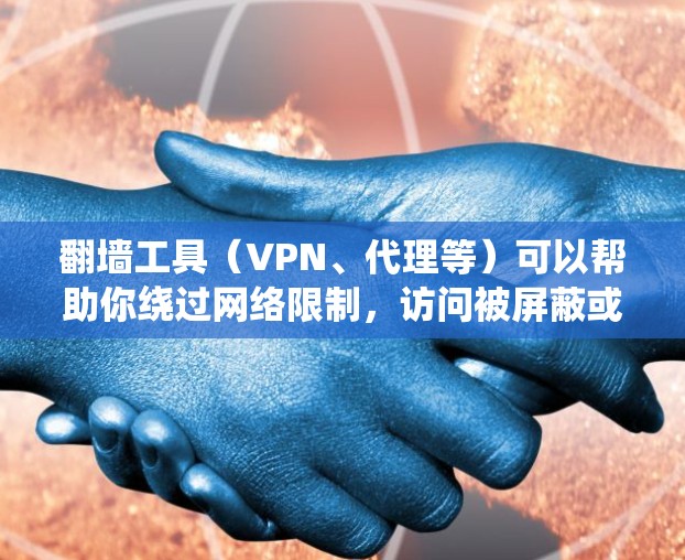 翻墙工具（VPN、代理等）可以帮助你绕过网络限制，访问被屏蔽或限制的网站和内容。但请注意，使用翻墙工具可能会涉及法律和网络安全问题，建议遵守相关法律法规，避免进行非法活动