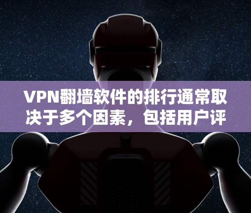 VPN翻墙软件的排行通常取决于多个因素，包括用户评价、速度、隐私保护、兼容性和价格等。以下是一些常见的VPN翻墙软件及其特点，供你参考