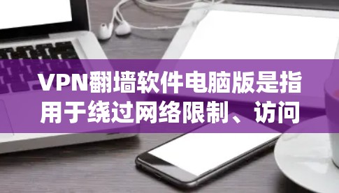 VPN翻墙软件电脑版是指用于绕过网络限制、访问被封锁或受限的网站的软件。以下是一些常用的VPN翻墙软件推荐