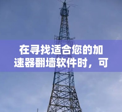 在寻找适合您的加速器翻墙软件时，可以参考以下推荐和考虑因素，帮助您做出明智的选择